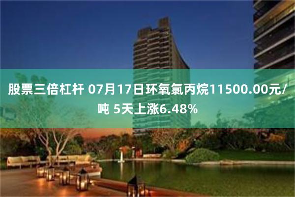 股票三倍杠杆 07月17日环氧氯丙烷11500.00元/吨 5天上涨6.48%