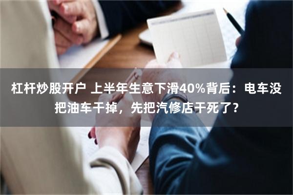 杠杆炒股开户 上半年生意下滑40%背后：电车没把油车干掉，先把汽修店干死了？