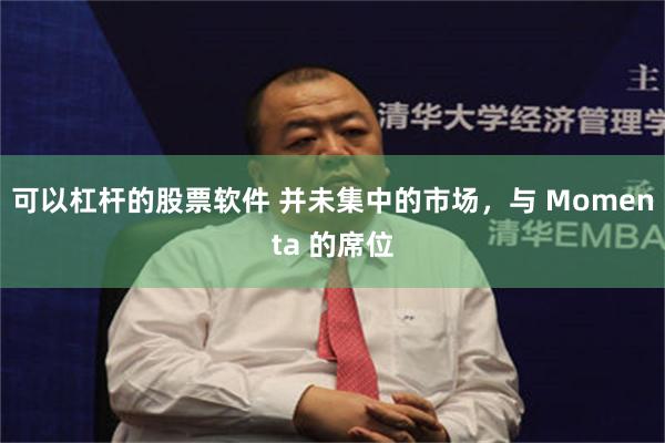 可以杠杆的股票软件 并未集中的市场，与 Momenta 的席位