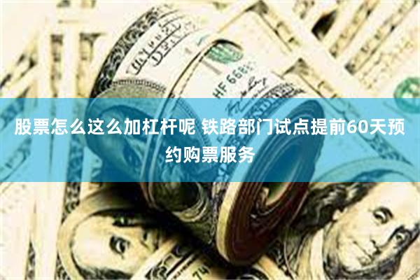 股票怎么这么加杠杆呢 铁路部门试点提前60天预约购票服务