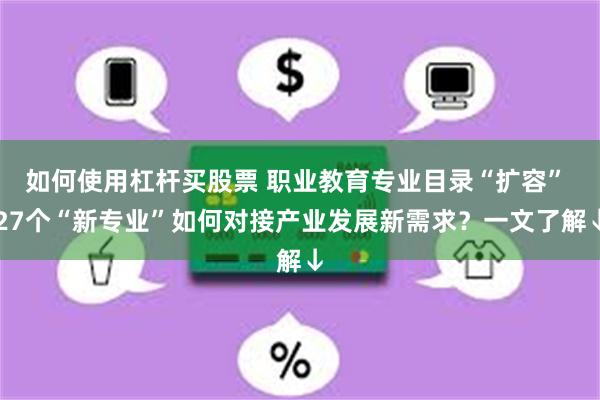 如何使用杠杆买股票 职业教育专业目录“扩容” 27个“新专业”如何对接产业发展新需求？一文了解↓
