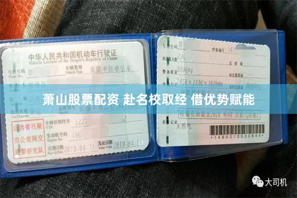 萧山股票配资 赴名校取经 借优势赋能