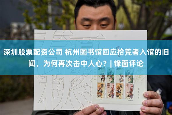 深圳股票配资公司 杭州图书馆回应拾荒者入馆的旧闻，为何再次击中人心？| 锋面评论