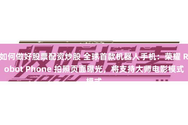 如何做好股票配资炒股 全球首款机器人手机：荣耀 Robot Phone 拍照页面曝光，将支持大师电影模式