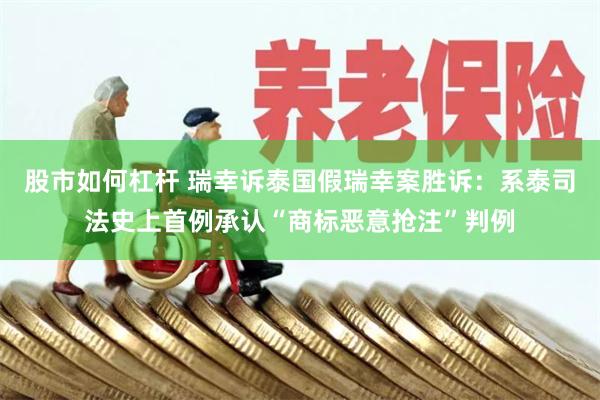 股市如何杠杆 瑞幸诉泰国假瑞幸案胜诉：系泰司法史上首例承认“商标恶意抢注”判例