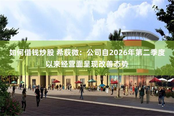 如何借钱炒股 希荻微：公司自2026年第二季度以来经营面呈现改善态势
