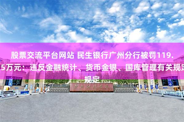 股票交流平台网站 民生银行广州分行被罚119.35万元：违反金融统计、货币金银、国库管理有关规定