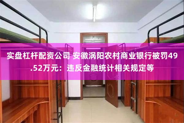 实盘杠杆配资公司 安徽涡阳农村商业银行被罚49.52万元：违反金融统计相关规定等