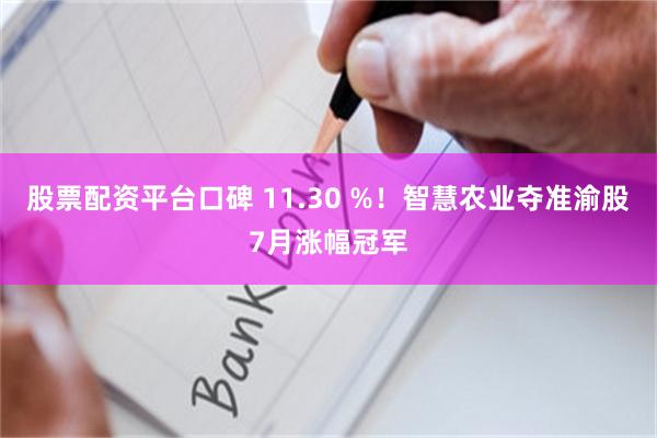 股票配资平台口碑 11.30 %！智慧农业夺准渝股7月涨幅冠军