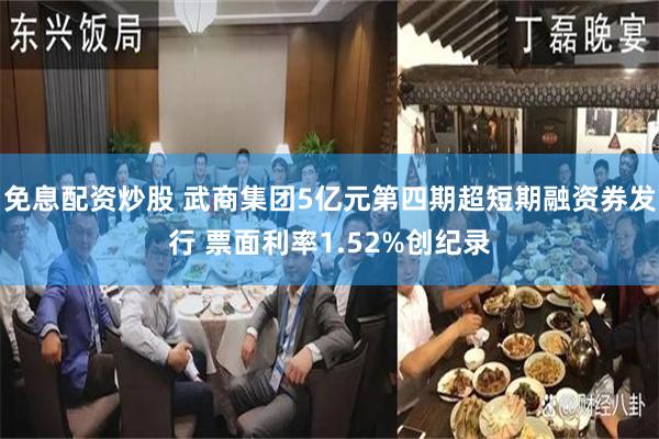 免息配资炒股 武商集团5亿元第四期超短期融资券发行 票面利率1.52%创纪录