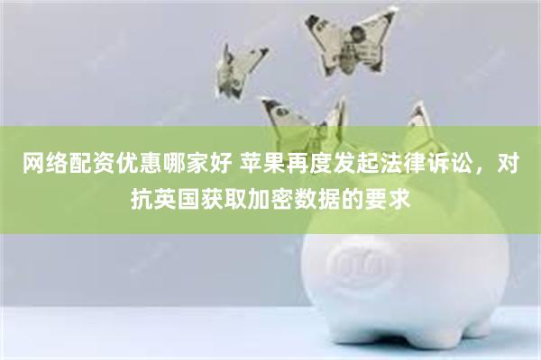 网络配资优惠哪家好 苹果再度发起法律诉讼，对抗英国获取加密数据的要求
