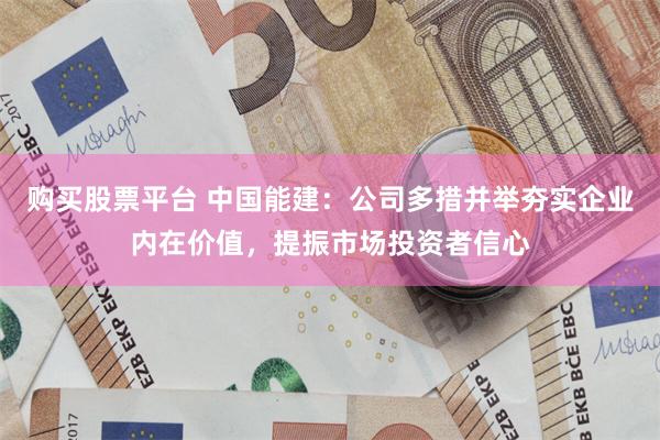 购买股票平台 中国能建：公司多措并举夯实企业内在价值，提振市场投资者信心