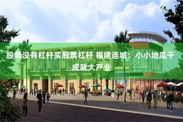 股票没有杠杆买股票杠杆 福建连城：小小地瓜干 成就大产业