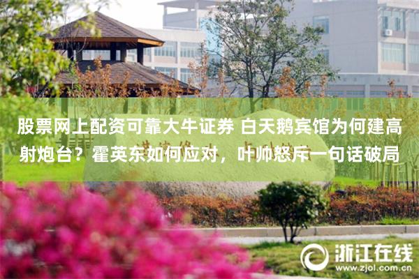 股票网上配资可靠大牛证券 白天鹅宾馆为何建高射炮台？霍英东如何应对，叶帅怒斥一句话破局