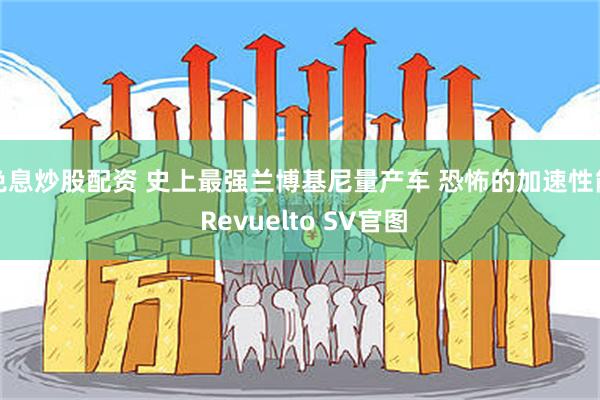 免息炒股配资 史上最强兰博基尼量产车 恐怖的加速性能 Revuelto SV官图