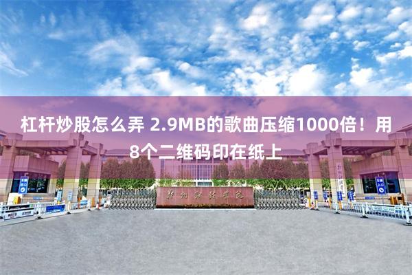 杠杆炒股怎么弄 2.9MB的歌曲压缩1000倍！用8个二维码印在纸上