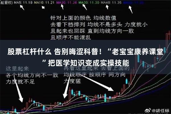 股票杠杆什么 告别晦涩科普！“老宝宝康养课堂”把医学知识变成实操技能