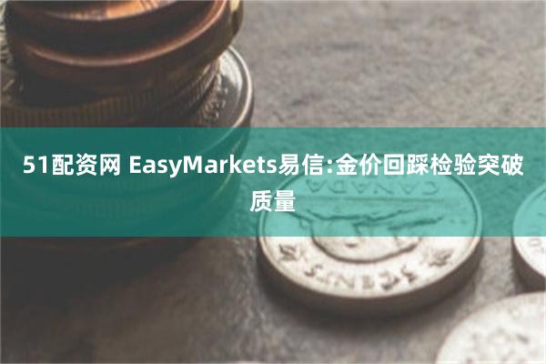 51配资网 EasyMarkets易信:金价回踩检验突破质量