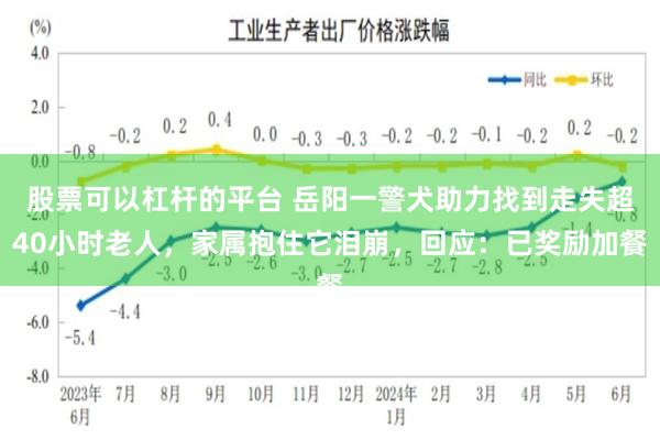 股票可以杠杆的平台 岳阳一警犬助力找到走失超40小时老人，家属抱住它泪崩，回应：已奖励加餐