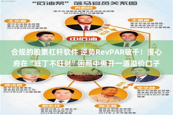 合规的股票杠杆软件 逆势RevPAR破千！漫心府在“旺丁不旺财”困局中撕开一道溢价口子