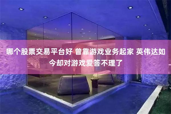 哪个股票交易平台好 曾靠游戏业务起家 英伟达如今却对游戏爱答不理了