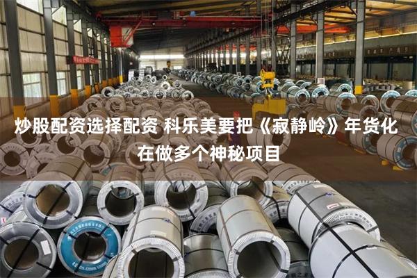 炒股配资选择配资 科乐美要把《寂静岭》年货化 在做多个神秘项目
