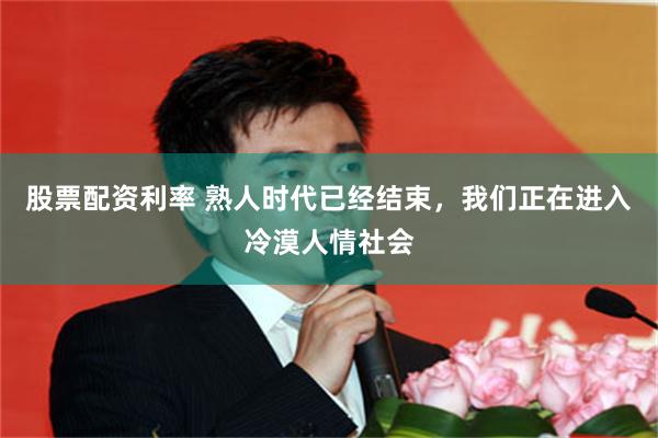 股票配资利率 熟人时代已经结束，我们正在进入冷漠人情社会