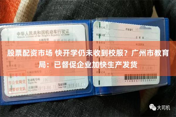 股票配资市场 快开学仍未收到校服？广州市教育局：已督促企业加快生产发货
