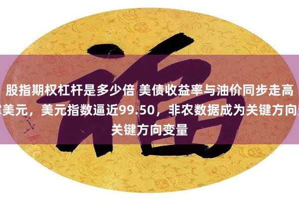 股指期权杠杆是多少倍 美债收益率与油价同步走高支撑美元，美元指数逼近99.50，非农数据成为关键方向变量