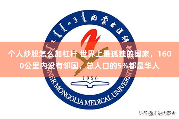 个人炒股怎么加杠杆 世界上最孤独的国家，1600公里内没有邻国，总人口的5%都是华人