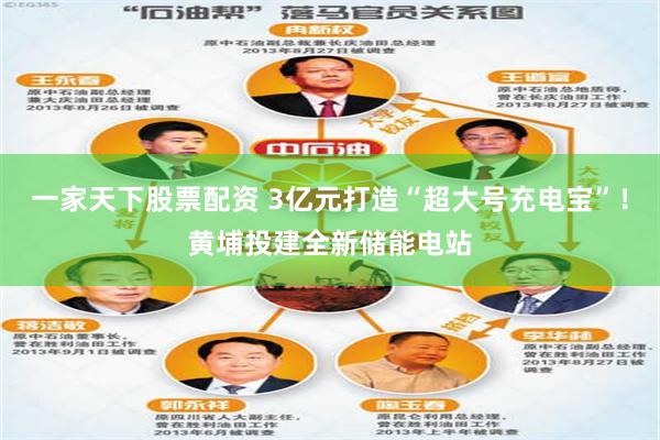 一家天下股票配资 3亿元打造“超大号充电宝”！黄埔投建全新储能电站