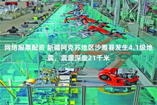网络股票配资 新疆阿克苏地区沙雅县发生4.1级地震，震源深度21千米