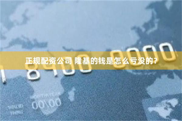 正规配资公司 隆基的钱是怎么亏没的？