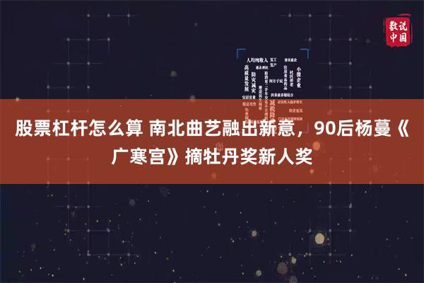 股票杠杆怎么算 南北曲艺融出新意，90后杨蔓《广寒宫》摘牡丹奖新人奖