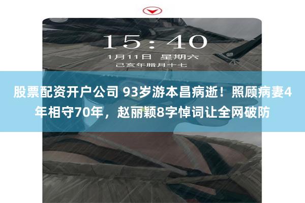 股票配资开户公司 93岁游本昌病逝!照顾病妻4年相守70年,赵丽颖8字悼词让全网破防