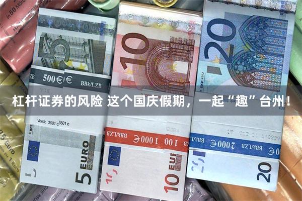 杠杆证券的风险 这个国庆假期，一起“趣”台州！