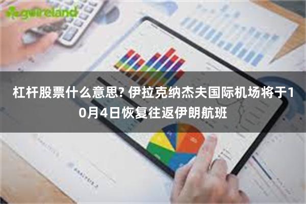 杠杆股票什么意思? 伊拉克纳杰夫国际机场将于10月4日恢复往返伊朗航班