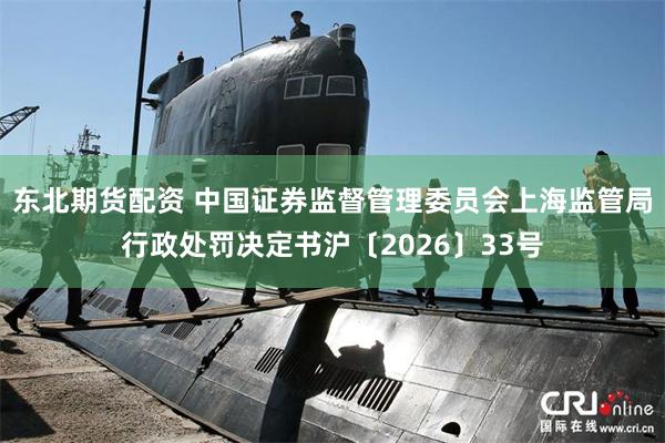 东北期货配资 中国证券监督管理委员会上海监管局行政处罚决定书沪〔2026〕33号