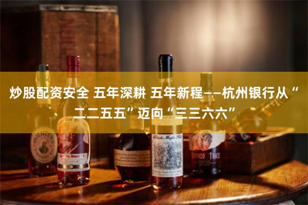 炒股配资安全 五年深耕 五年新程——杭州银行从“二二五五”迈向“三三六六”
