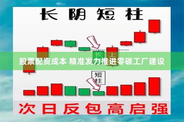 股票配资成本 精准发力推进零碳工厂建设