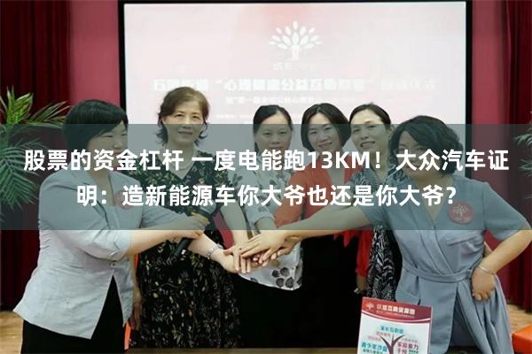 股票的资金杠杆 一度电能跑13KM！大众汽车证明：造新能源车你大爷也还是你大爷？