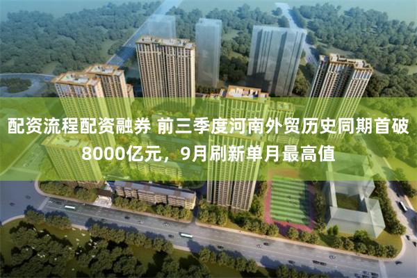 配资流程配资融券 前三季度河南外贸历史同期首破8000亿元，9月刷新单月最高值
